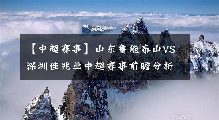 【中超賽事】山東魯能泰山VS深圳佳兆業(yè)中超賽事前瞻分析：魯能將連勝全取3分