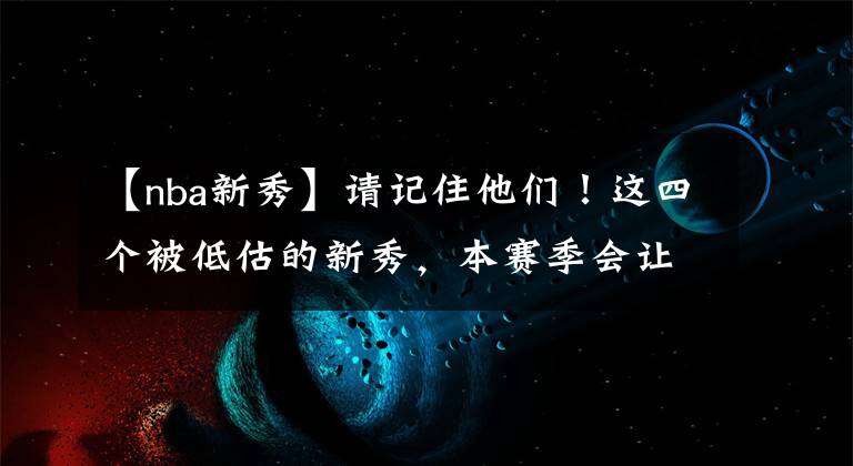 【nba新秀】請記住他們！這四個被低估的新秀，本賽季會讓所有人大吃一驚