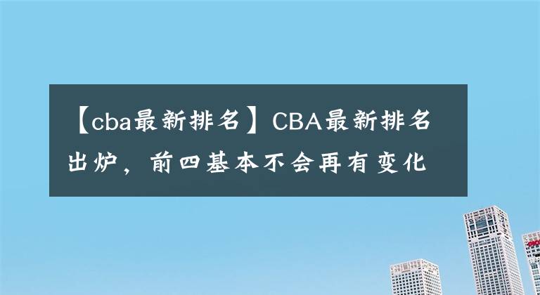 【cba最新排名】CBA最新排名出爐，前四基本不會再有變化，但廣東卻憾失前四