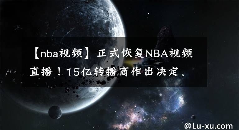 【nba視頻】正式恢復(fù)NBA視頻直播！15億轉(zhuǎn)播商作出決定，但這一隊(duì)已消失不見(jiàn)