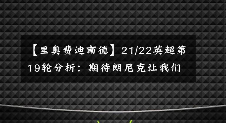 【里奧費迪南德】21/22英超第19輪分析：期待朗尼克讓我們耳目一新