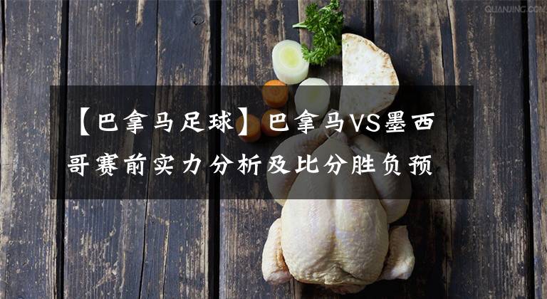 【巴拿馬足球】巴拿馬VS墨西哥賽前實(shí)力分析及比分勝負(fù)預(yù)測推薦！