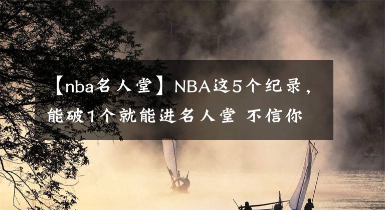 【nba名人堂】NBA這5個(gè)紀(jì)錄，能破1個(gè)就能進(jìn)名人堂 不信你來看！