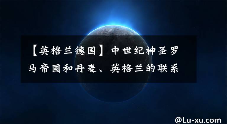 【英格蘭德國】中世紀神圣羅馬帝國和丹麥、英格蘭的聯(lián)系 本書第四章（8）