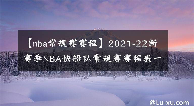 【nba常規(guī)賽賽程】2021-22新賽季NBA快船隊(duì)常規(guī)賽賽程表一覽