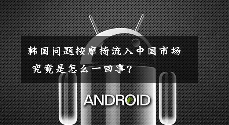 韓國問題按摩椅流入中國市場 究竟是怎么一回事?