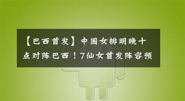 【巴西首發(fā)】中國(guó)女排明晚十點(diǎn)對(duì)陣巴西！7仙女首發(fā)陣容預(yù)測(cè)，有贏球機(jī)會(huì)嗎