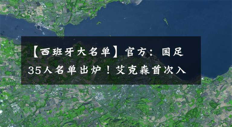 【西班牙大名單】官方：國足35人名單出爐！艾克森首次入選，武磊在列