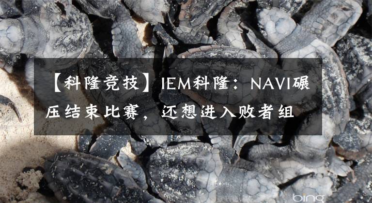 【科隆競(jìng)技】IEM科?。篘AVI碾壓結(jié)束比賽，還想進(jìn)入敗者組？