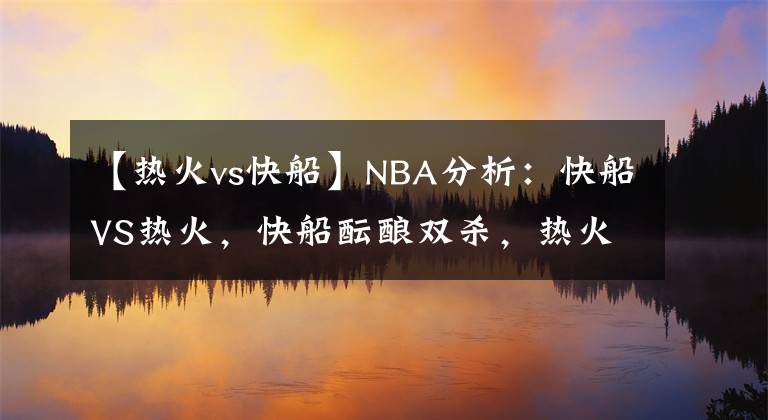 【熱火vs快船】NBA分析：快船VS熱火，快船醞釀雙殺，熱火來(lái)者不善