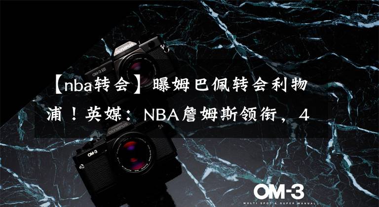 【nba轉(zhuǎn)會(huì)】曝姆巴佩轉(zhuǎn)會(huì)利物浦！英媒：NBA詹姆斯領(lǐng)銜，4大原因浮出水面