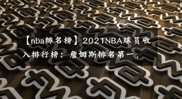 【nba排名榜】2021NBA球員收入排行榜：詹姆斯排名第一，杜蘭特排名第幾？