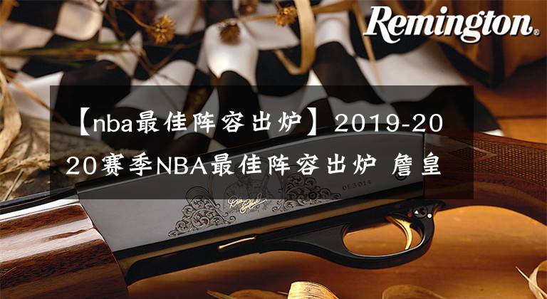 【nba最佳陣容出爐】2019-2020賽季NBA最佳陣容出爐 詹皇創(chuàng)造歷史