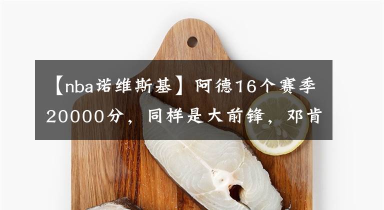 【nba諾維斯基】阿德16個(gè)賽季20000分，同樣是大前鋒，鄧肯狼王諾天王用了多久？