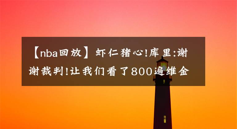 【nba回放】蝦仁豬心!庫里:謝謝裁判!讓我們看了800遍維金斯隔扣東契奇的回放