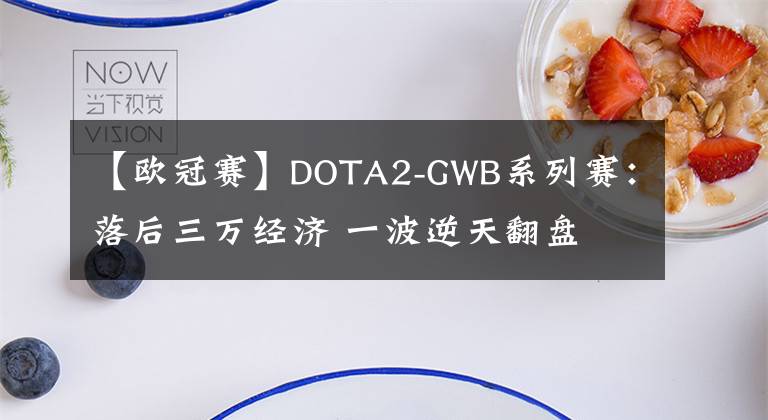 【歐冠賽】DOTA2-GWB系列賽：落后三萬(wàn)經(jīng)濟(jì) 一波逆天翻盤(pán) Liquid2-1