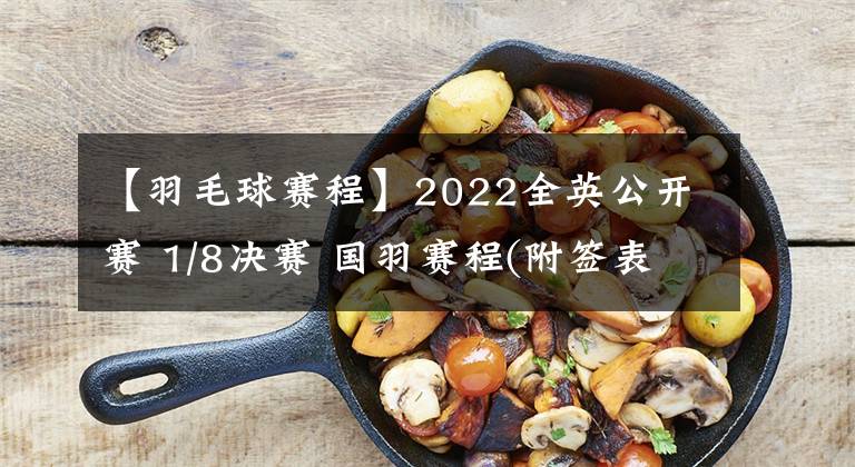 【羽毛球賽程】2022全英公開賽 1/8決賽 國羽賽程(附簽表圖)