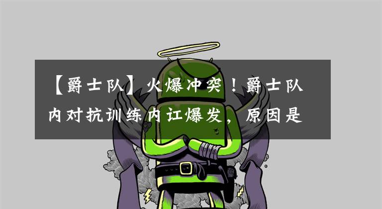 【爵士隊(duì)】火爆沖突！爵士隊(duì)內(nèi)對(duì)抗訓(xùn)練內(nèi)訌爆發(fā)，原因是有人惱羞成怒