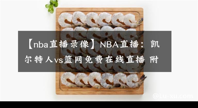 【nba直播錄像】NBA直播：凱爾特人vs籃網(wǎng)免費(fèi)在線直播 附全場(chǎng)錄像回放！