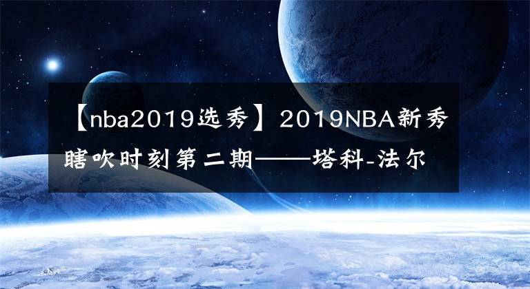 【nba2019選秀】2019NBA新秀瞎吹時(shí)刻第二期——塔科-法爾