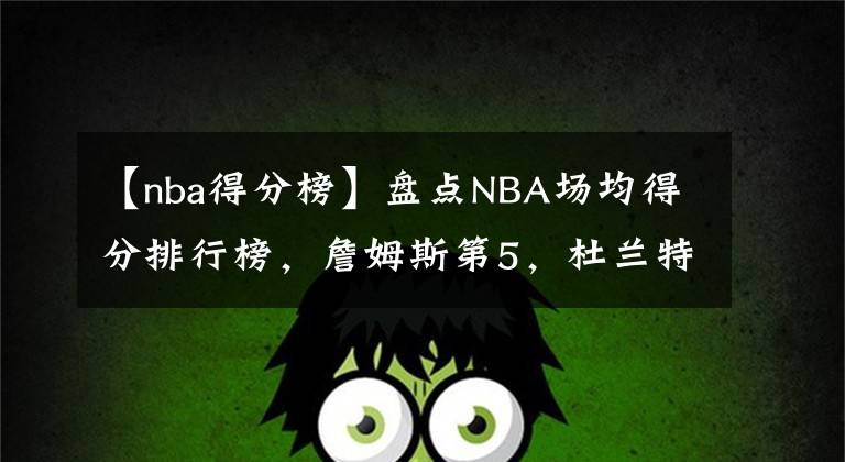 【nba得分榜】盤點(diǎn)NBA場均得分排行榜，詹姆斯第5，杜蘭特第4，科比無愧13順位