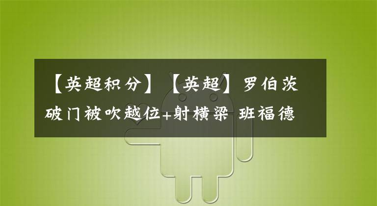 【英超積分】【英超】羅伯茨破門被吹越位+射橫梁 班福德傷退 切爾西0-0利茲聯(lián) 暫列積分榜第4-老貓