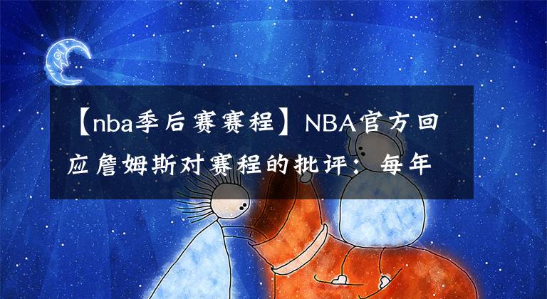 【nba季后賽賽程】NBA官方回應(yīng)詹姆斯對(duì)賽程的批評(píng)：每年的傷病幾乎一樣多