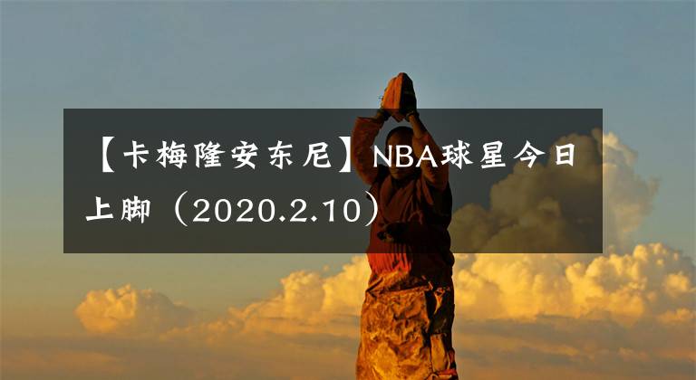 【卡梅隆安東尼】NBA球星今日上腳（2020.2.10）