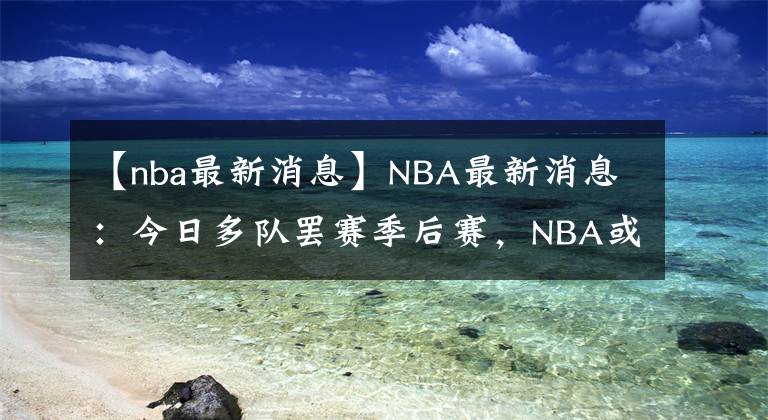 【nba最新消息】NBA最新消息：今日多隊罷賽季后賽，NBA或?qū)⑼[