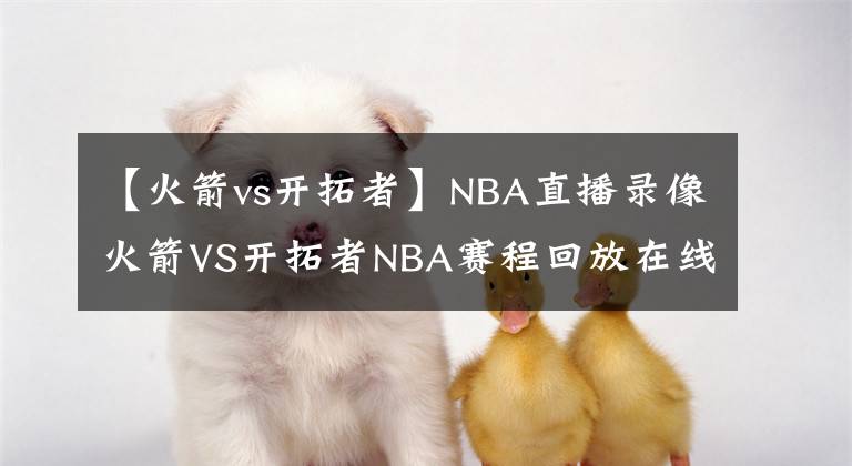 【火箭vs開拓者】NBA直播錄像火箭VS開拓者NBA賽程回放在線看