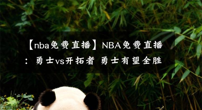 【nba免費直播】NBA免費直播：勇士vs開拓者 勇士有望全勝收官！