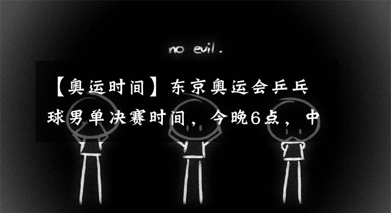 【奧運(yùn)時(shí)間】東京奧運(yùn)會(huì)乒乓球男單決賽時(shí)間，今晚6點(diǎn)，中國(guó)又包攬冠亞軍