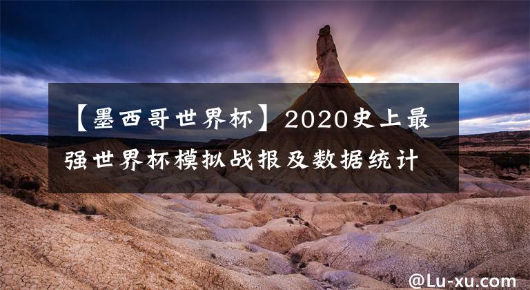 【墨西哥世界杯】2020史上最強(qiáng)世界杯模擬戰(zhàn)報(bào)及數(shù)據(jù)統(tǒng)計(jì)（2020.6.22）