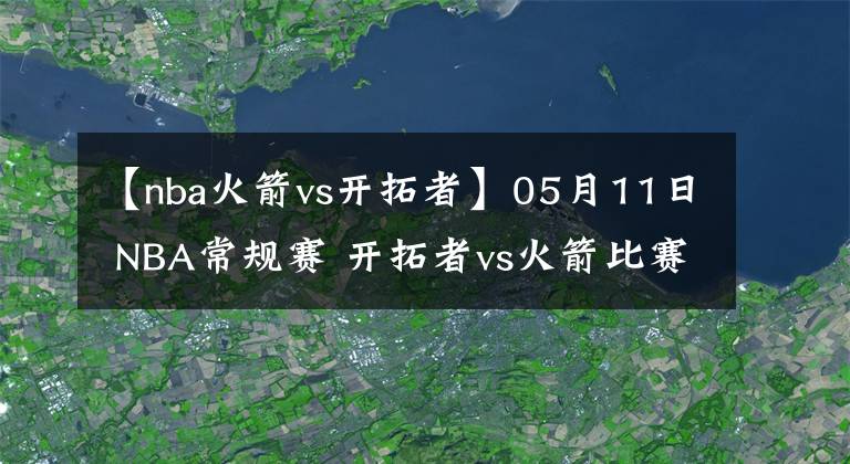 【nba火箭vs開拓者】05月11日 NBA常規(guī)賽 開拓者vs火箭比賽直播前瞻