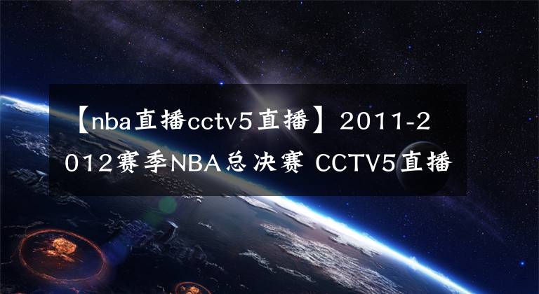 【nba直播cctv5直播】2011-2012賽季NBA總決賽 CCTV5直播全程