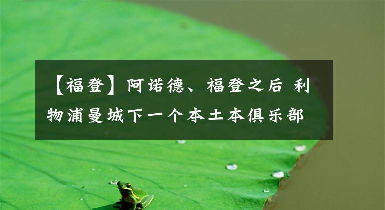 【福登】阿諾德、福登之后 利物浦曼城下一個(gè)本土本俱樂部青訓(xùn)巨星在哪？