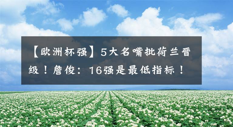 【歐洲杯強(qiáng)】5大名嘴批荷蘭晉級(jí)！詹?。?6強(qiáng)是最低指標(biāo)！皇馬巴薩球迷慌了