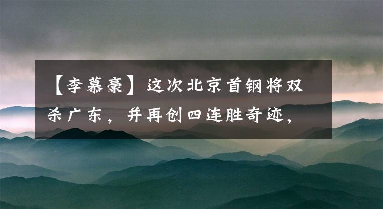 【李慕豪】這次北京首鋼將雙殺廣東，并再創(chuàng)四連勝奇跡，可杜鋒不高興了！