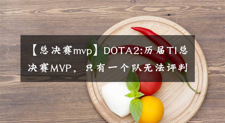 【總決賽mvp】DOTA2:歷屆TI總決賽MVP，只有一個(gè)隊(duì)無(wú)法評(píng)判