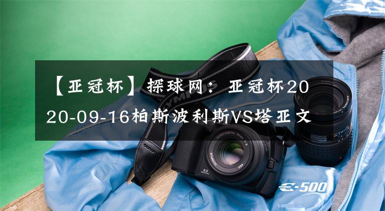 【亞冠杯】探球網：亞冠杯2020-09-16柏斯波利斯VS塔亞文分析