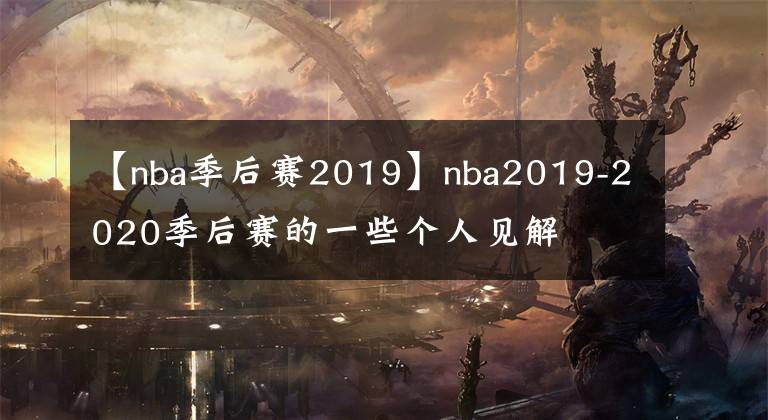 【nba季后賽2019】nba2019-2020季后賽的一些個(gè)人見(jiàn)解