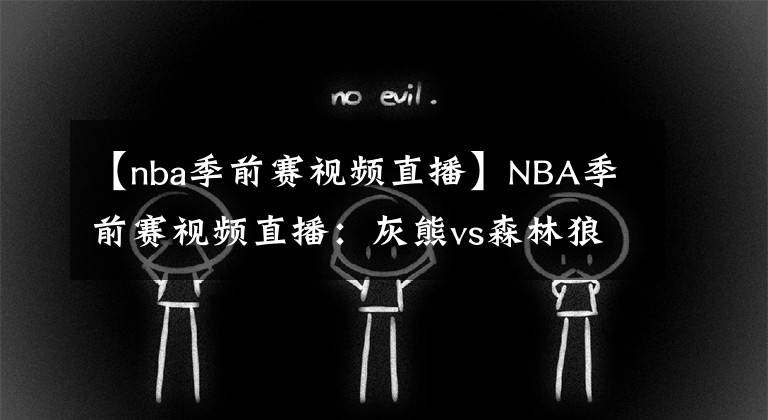 【nba季前賽視頻直播】NBA季前賽視頻直播：灰熊vs森林狼 森林狼能否迎來強勢逆襲？