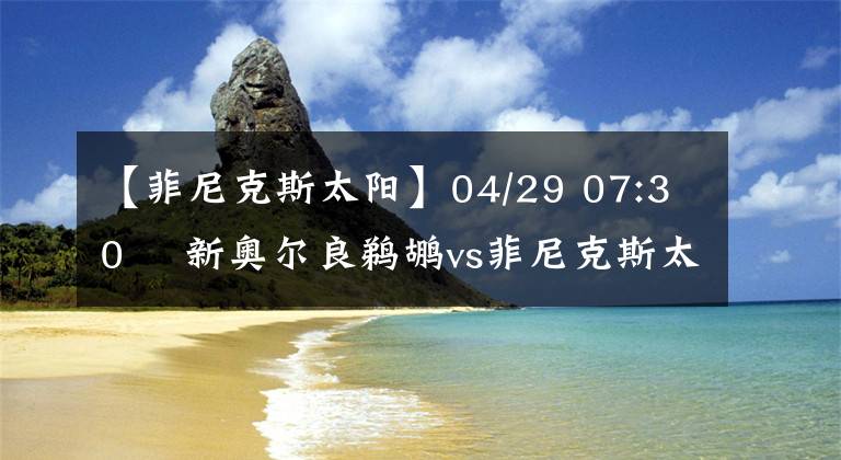 【菲尼克斯太陽(yáng)】04/29 07:30? 新奧爾良鵜鶘vs菲尼克斯太陽(yáng)