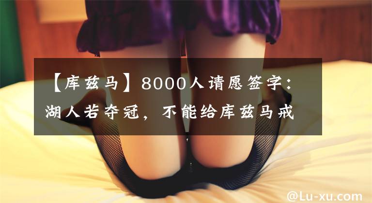 【庫茲馬】8000人請愿簽字：湖人若奪冠，不能給庫茲馬戒指！庫茲馬本尊回應