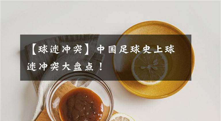 【球迷沖突】中國足球史上球迷沖突大盤點(diǎn)！