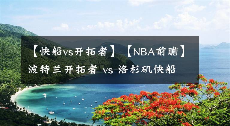 【快船vs開拓者】【NBA前瞻】波特蘭開拓者 vs 洛杉磯快船