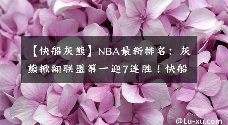 【快船灰熊】NBA最新排名：灰熊掀翻聯(lián)盟第一迎7連勝！快船大勝衛(wèi)冕冠軍！馬刺絕殺湖人？