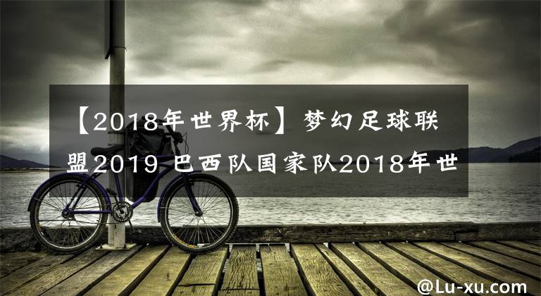 【2018年世界杯】夢幻足球聯(lián)盟2019 巴西隊國家隊2018年世界杯球衣