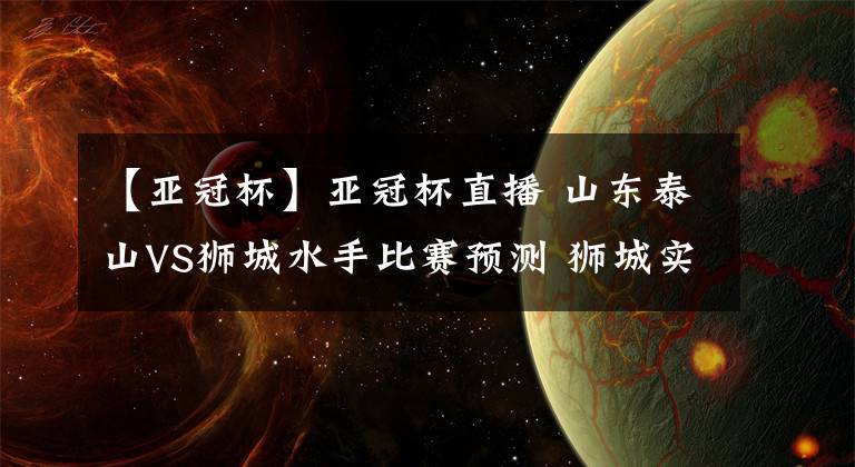 【亞冠杯】亞冠杯直播 山東泰山VS獅城水手比賽預(yù)測 獅城實力不可小覷