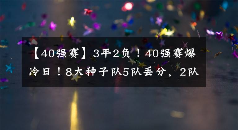 【40強(qiáng)賽】3平2負(fù)！40強(qiáng)賽爆冷日！8大種子隊(duì)5隊(duì)丟分，2隊(duì)比國(guó)足還慘